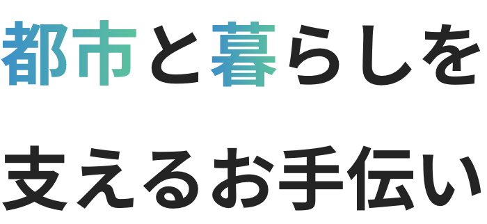 都市と暮らしを支えるお手伝い
